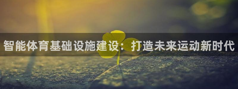 凯捷体育平台假的吗是真的吗吗：智能体育基础设施建设：