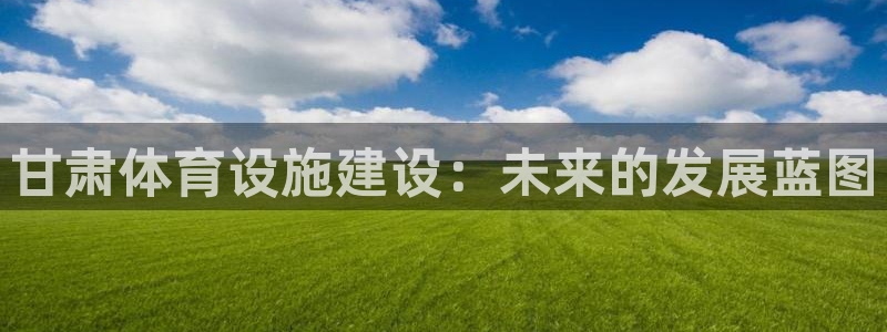 凯捷体育娱乐：甘肃体育设施建设：未来的发展蓝图