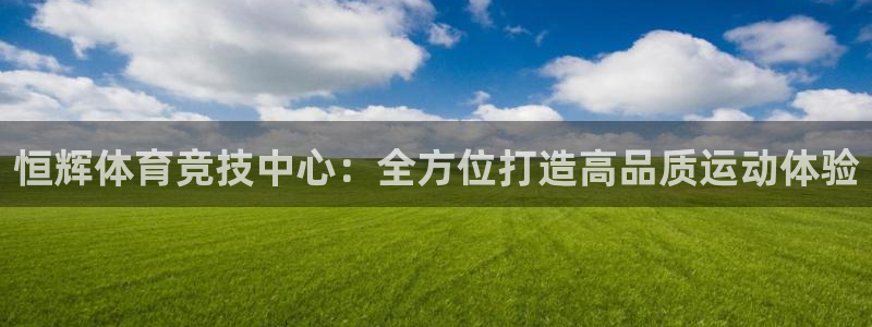 凯捷体育科技：恒辉体育竞技中心：全方位打造高品质运动