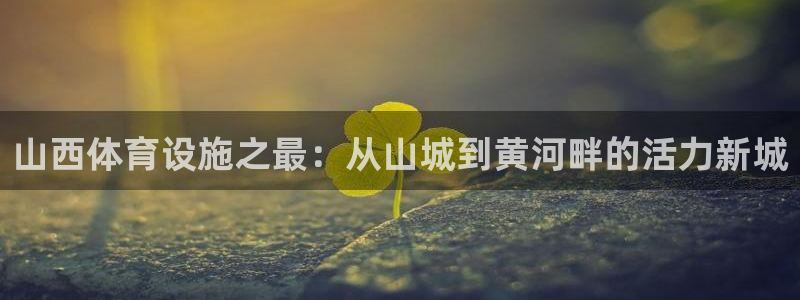 凯捷体育开户：山西体育设施之最：从山城到黄河畔的活力