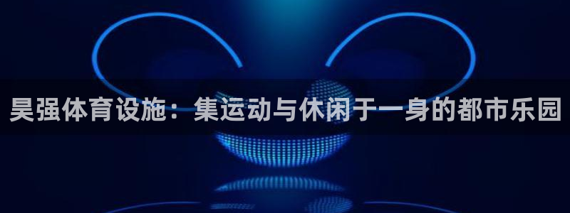 凯捷体育娱乐：昊强体育设施：集运动与休闲于一身的都市