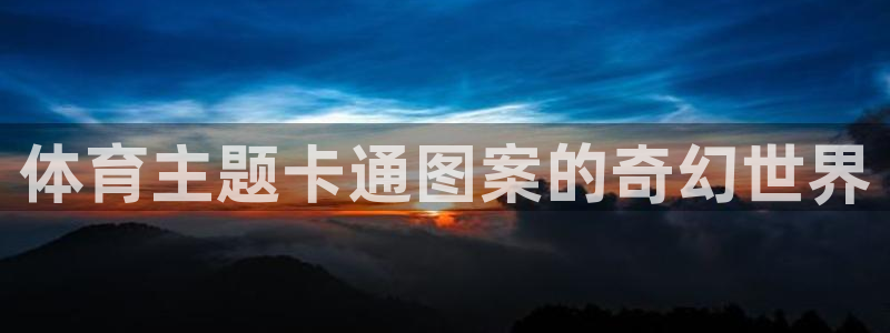凯捷体育官网：体育主题卡通图案的奇幻世界