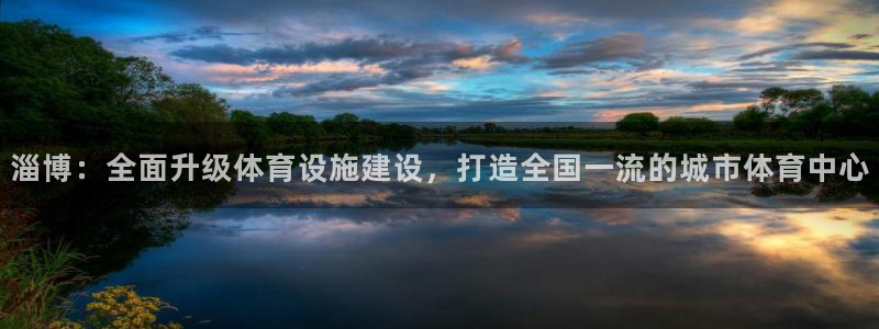 凯捷平台体育：淄博：全面升级体育设施建设，打造全国一