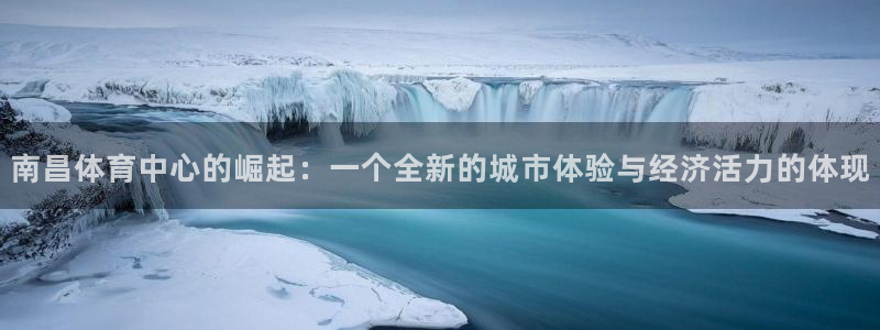 凯捷集团官网：南昌体育中心的崛起：一个全新的城市体验