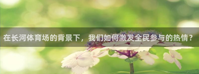 凯捷体育平台是正规平台吗知乎：在长河体育场的背景下，
