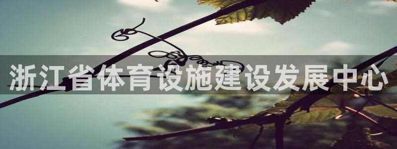 凯捷体育招商电话号码：浙江省体育设施建设发展中心