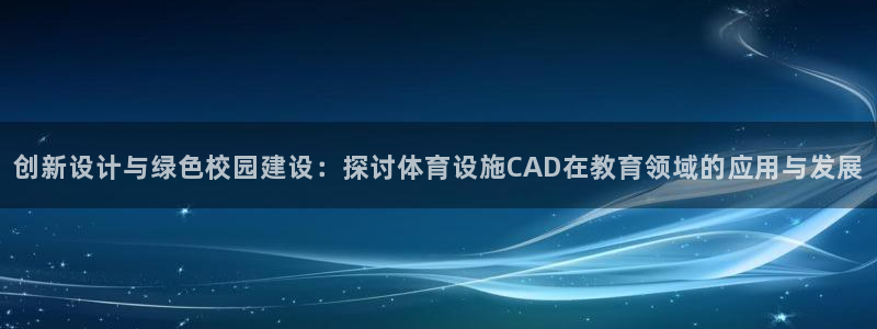 凯捷平台体育：创新设计与绿色校园建设：探讨体育设施CAD在教