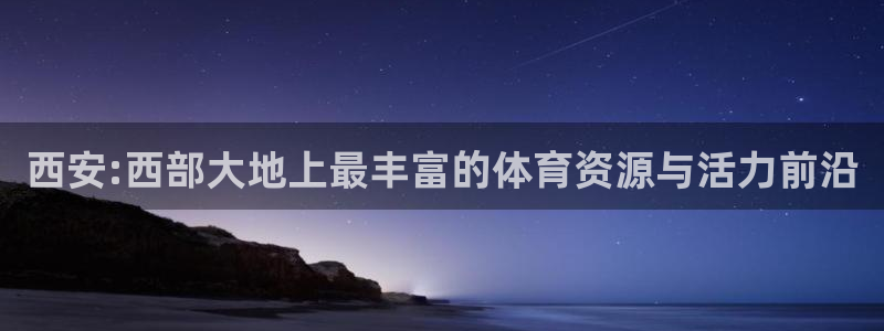 凯捷体育娱乐：西安:西部大地上最丰富的体育资源与活力前沿