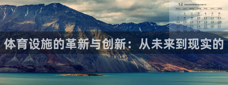 凯捷体育集团官网首页：体育设施的革新与创新：从未来到现实的