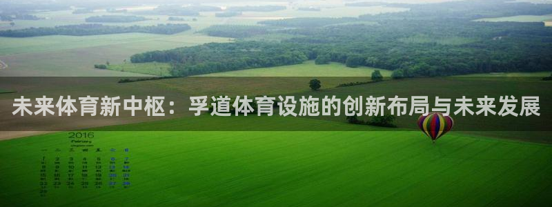 凯捷体育招商电话地址：未来体育新中枢：孚道体育设施的创新布局