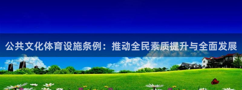 凯捷体育娱乐40996：公共文化体育设施条例：推动全民素质提