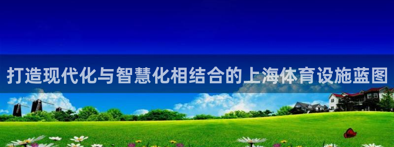 凯捷体育娱乐下载：打造现代化与智慧化相结合的上海体育设施蓝图 