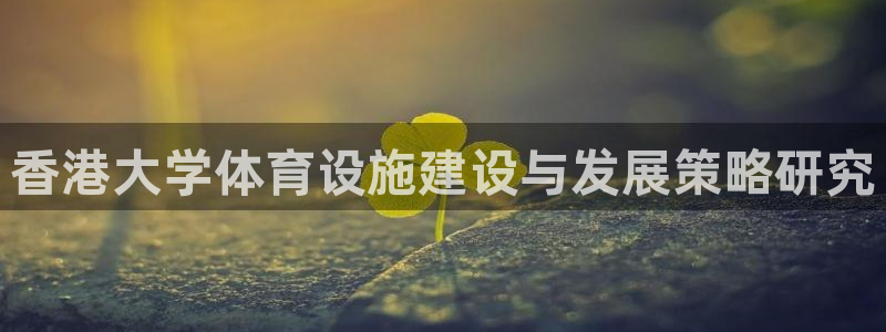 凯捷体育招商电话号码是多少啊：香港大学体育设施建设与发展策略