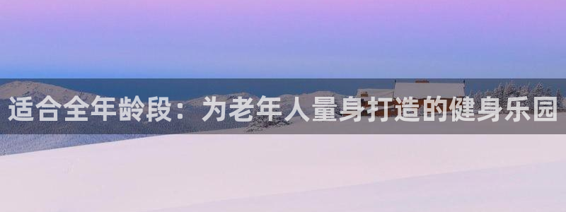 凯捷体育娱乐是那个系列的台子：适合全年龄段：为老年人