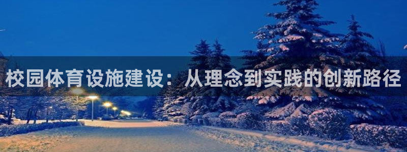 凯捷体育平台是正规平台吗：校园体育设施建设：从理念到实践的创 