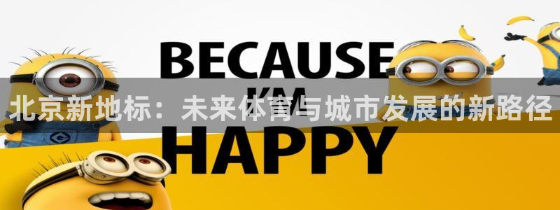 凯捷体育招商电话号码是多少号：北京新地标：未来体育与城市发展