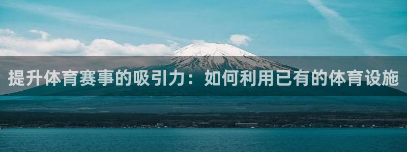 凯捷体育平台是正规平台吗安全吗：提升体育赛事的吸引力：如何利