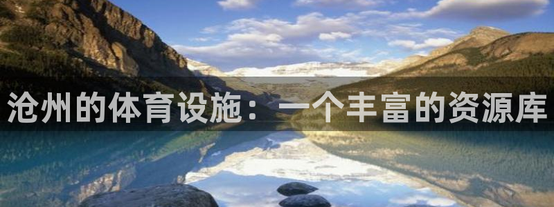 凯捷体育招商电话是多少：沧州的体育设施：一个丰富的资源库