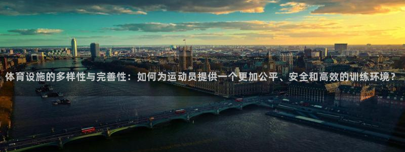 凯捷体育平台注册流程图：体育设施的多样性与完善性：如何为运动