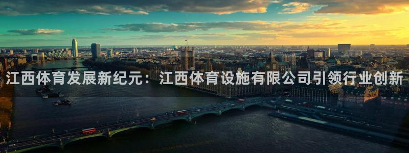 凯捷平台体育：江西体育发展新纪元：江西体育设施有限公