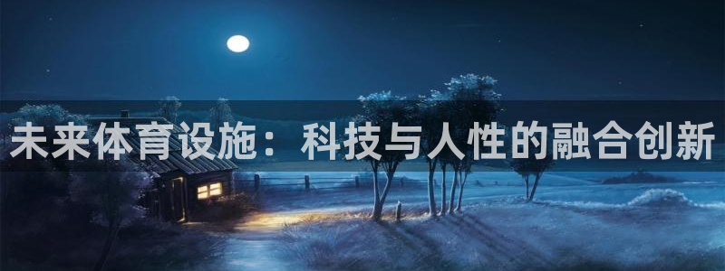 凯捷体育招商电话地址：未来体育设施：科技与人性的融合