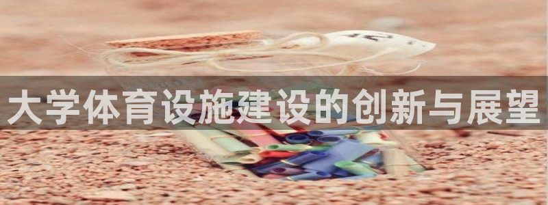 凯捷体育娱乐首页官网下载：大学体育设施建设的创新与展