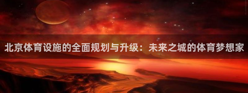 凯捷体育娱乐：北京体育设施的全面规划与升级：未来之城