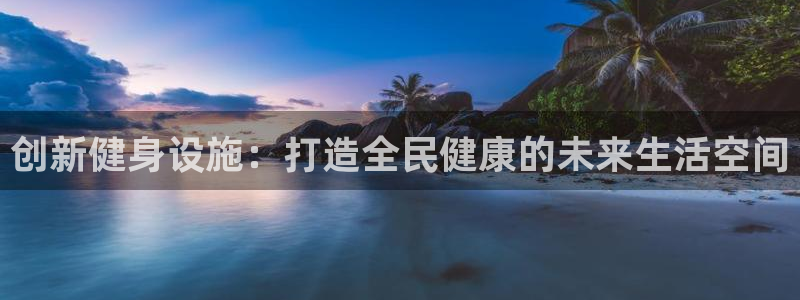 凯捷体育集团官网首页：创新健身设施：打造全民健康的未