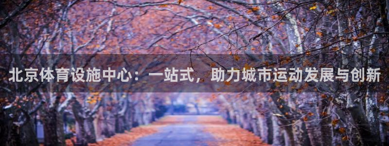 凯捷体育娱乐40996：北京体育设施中心：一站式，助
