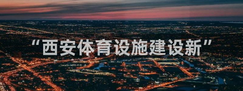凯捷体育开户：“西安体育设施建设新”