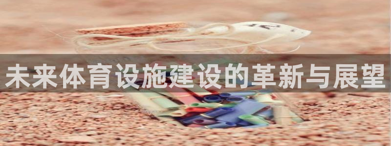 凯捷体育平台是正规平台吗：未来体育设施建设的革新与展