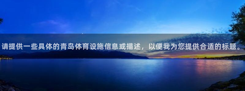 凯捷体育注册：请提供一些具体的青岛体育设施信息或描述