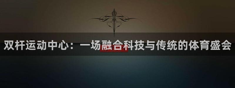 凯捷体育集团E.ON：双杆运动中心：一场融合科技与传统的体育