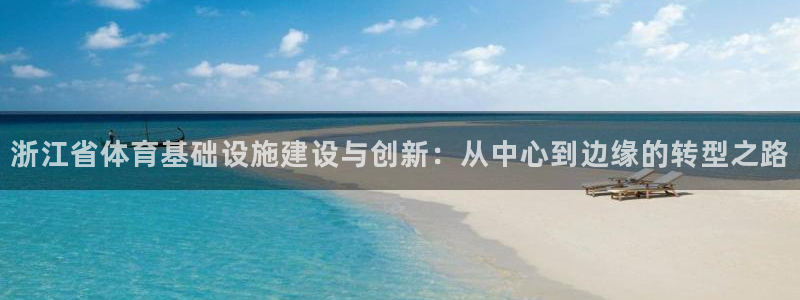 凯捷体育招商电话地址查询：浙江省体育基础设施建设与创新：从中