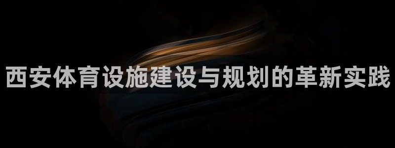 凯捷体育注册：西安体育设施建设与规划的革新实践 