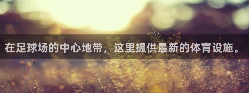 凯捷体育招商电话地址是多少：在足球场的中心地带，这里提供最新 