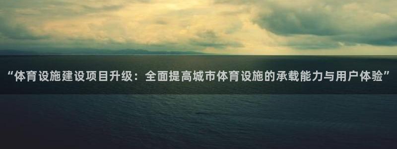 凯捷体育娱乐代理怎么样：“体育设施建设项目升级：全面提高城市