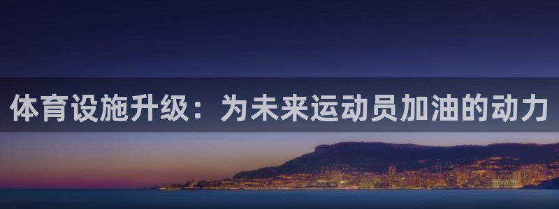 凯捷体育娱乐首页网站大全：体育设施升级：为未来运动员