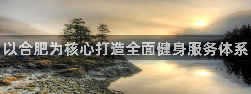 凯捷体育平台假的吗是真的吗：以合肥为核心打造全面健身服务体系