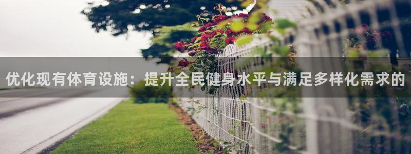 凯捷体育娱乐首页网站大全：优化现有体育设施：提升全民健身水平
