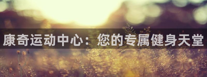 凯捷体育招商电话地址查询：康奇运动中心：您的专属健身