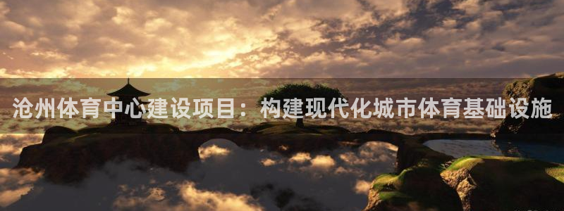 凯捷体育招商电话：沧州体育中心建设项目：构建现代化城