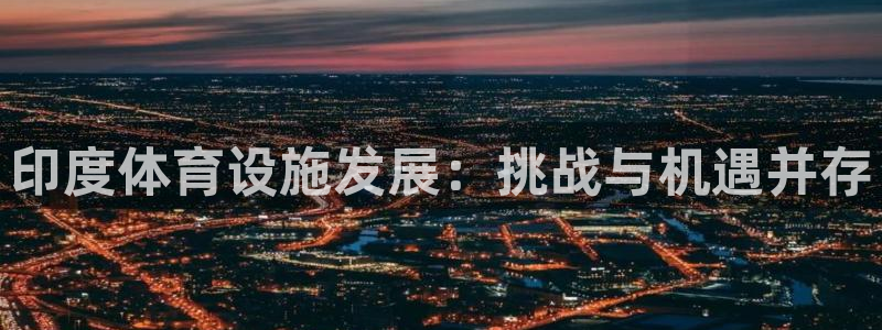 凯捷体育平台注册流程图：印度体育设施发展：挑战与机遇