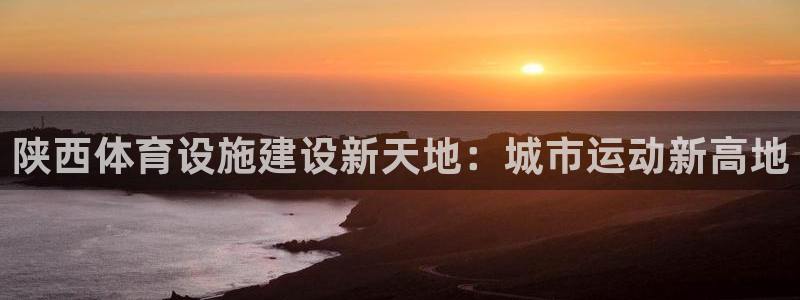 凯捷体育招商电话是多少号码：陕西体育设施建设新天地：城市运动