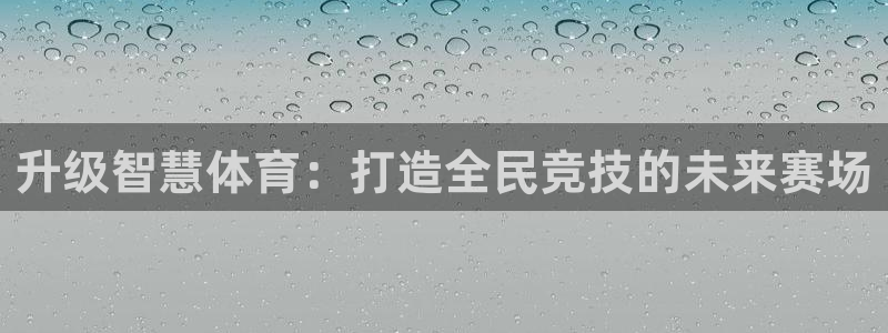 凯捷体育娱乐首页网站大全：升级智慧体育：打造全民竞技