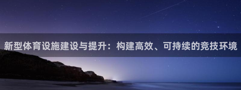 凯捷体育集团官网首页：新型体育设施建设与提升：构建高