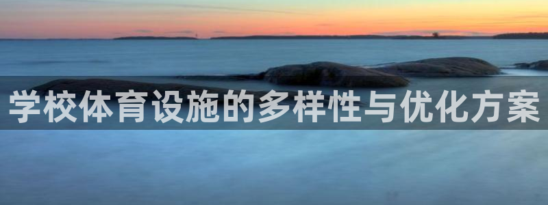 凯捷体育官方客服电话：学校体育设施的多样性与优化方案