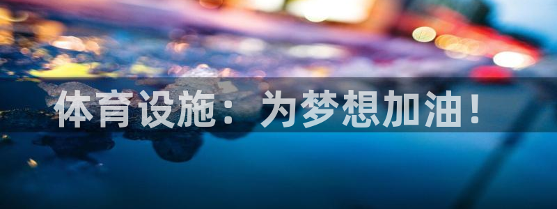 凯捷体育招商电话是多少啊：体育设施：为梦想加油！