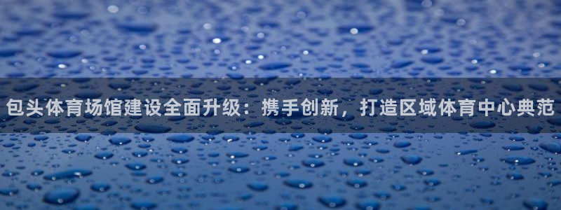 凯捷体育平台假的吗是真的吗吗：包头体育场馆建设全面升