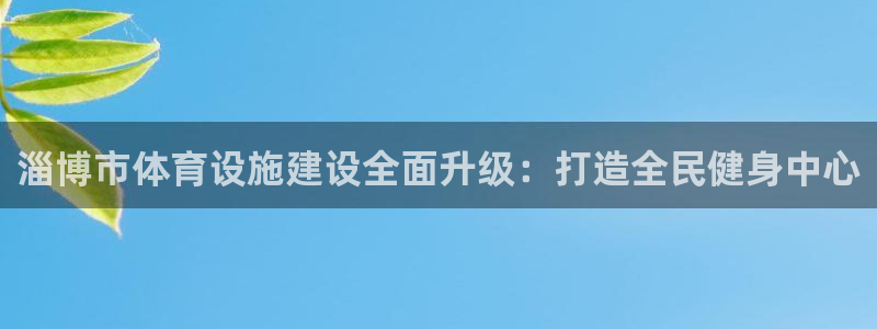 凯捷体育集团简介：淄博市体育设施建设全面升级：打造全